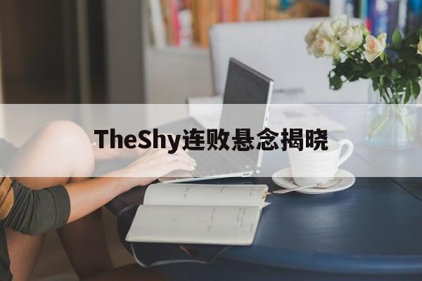 TheShy连败悬念揭晓(theshy断手上单是什么梗)|亚博娱乐官网